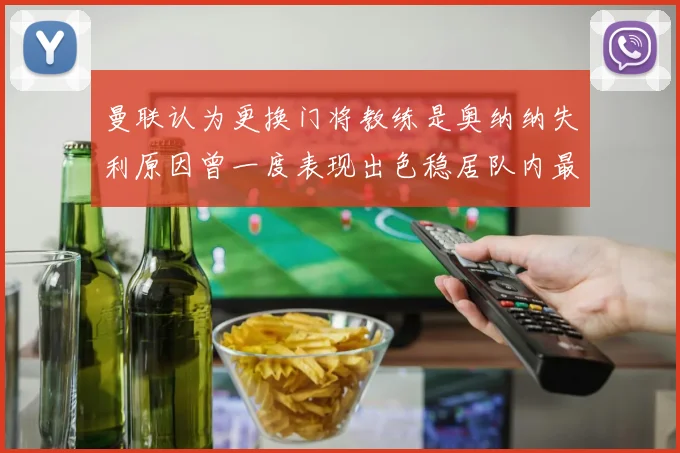 曼联认为更换门将教练是奥纳纳失利原因曾一度表现出色稳居队内最佳