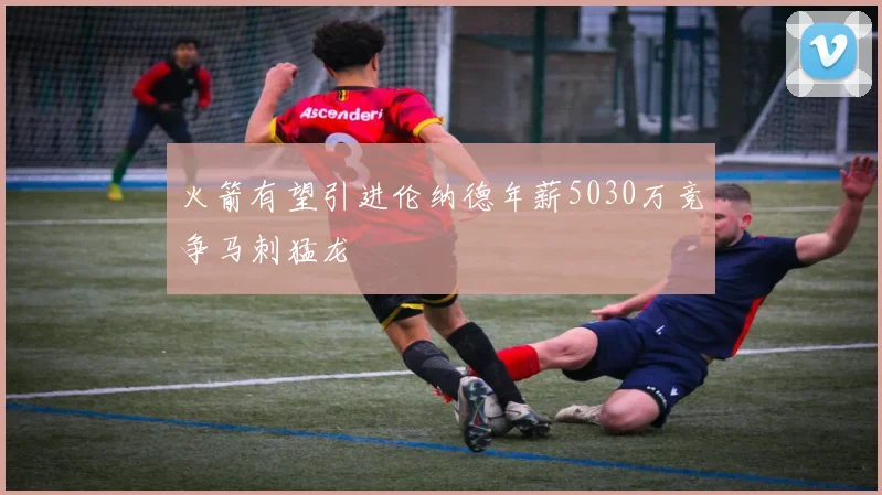 火箭有望引进伦纳德年薪5030万竞争马刺猛龙